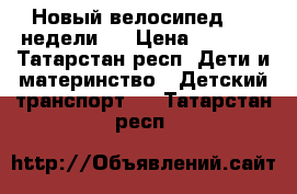 Новый велосипед ( 2 недели)  › Цена ­ 1 200 - Татарстан респ. Дети и материнство » Детский транспорт   . Татарстан респ.